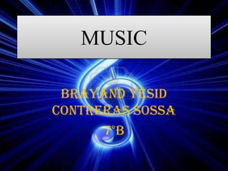 MUSIC

 BRAYAND YESID
CONTRERAS SOSSA
      7°B
 