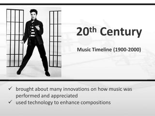 20th Century
Music Timeline (1900-2000)
 brought about many innovations on how music was
performed and appreciated
 used technology to enhance compositions
 