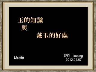 玉的知識
  與
    戴玉的好處

        製作 : koping
Music    2012.04.07
 