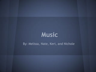 Music
By: Melissa, Nate, Keri, and Nichole
 