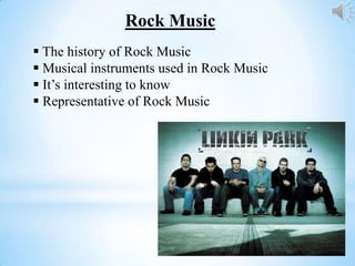Rock Music
 The history of Rock Music
 Musical instruments used in Rock Music
 It’s interesting to know
 Representative of Rock Music
 