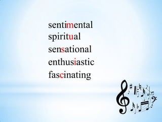sentimental
spiritual
sensational
enthusiastic
fascinating
 