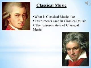 Classical Music
What is Classical Music like
 Instruments used in Classical Music
 The representative of Classical
Music
 