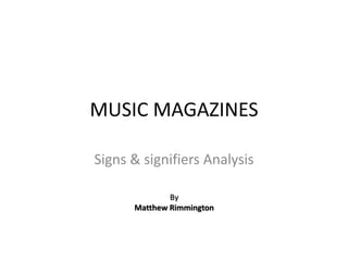 MUSIC MAGAZINES
Signs & signifiers Analysis
By
Matthew Rimmington
 