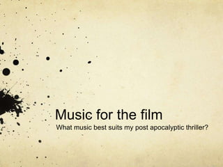 Music for the film
What music best suits my post apocalyptic thriller?
 
