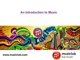 An Introduction to Music
www.muziclub.com
 