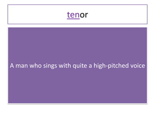 tenor
A man who sings with quite a high-pitched voice
 