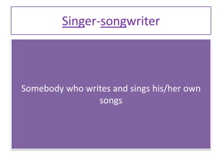 Singer-songwriter
Somebody who writes and sings his/her own
songs
 