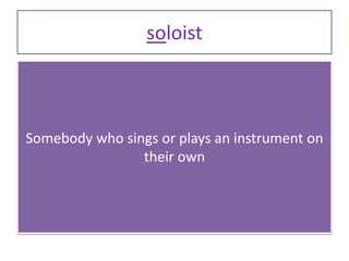 soloist
Somebody who sings or plays an instrument on
their own
 