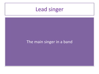 Lead singer
The main singer in a band
 