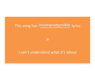 This song has ______________ lyrics
=
I can’t understand what it’s about
incomprehensible
 