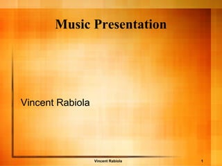 Music Presentation
Vincent Rabiola
Vincent Rabiola 1
 