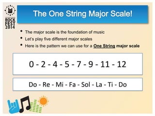 • The major scale is the foundation of music
• Let’s play five different major scales
• Here is the pattern we can use for a One String major scale
0 - 2 - 4 - 5 - 7 - 9 - 11 - 12
Do - Re - Mi - Fa - Sol - La - Ti - Do
 
