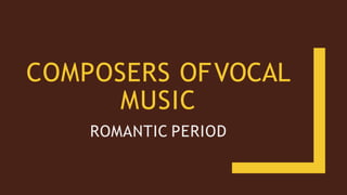 COMPOSERS OFVOCAL
MUSIC
ROMANTIC PERIOD
 