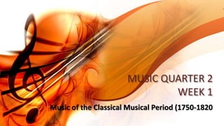 MUSIC QUARTER 2
WEEK 1
Music of the Classical Musical Period (1750-1820
 