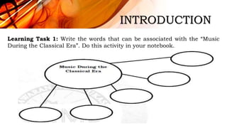 INTRODUCTION
Learning Task 1: Write the words that can be associated with the “Music
During the Classical Era”. Do this activity in your notebook.
 