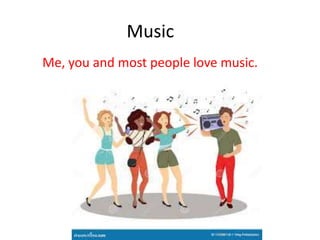 Music
Me, you and most people love music.
 