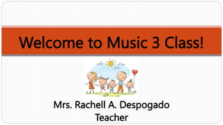 Welcome to Music 3 Class!
Mrs. Rachell A. Despogado
Teacher
 
