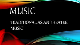 MUSIC
TRADITIONAL ASIAN THEATER
MUSIC
 