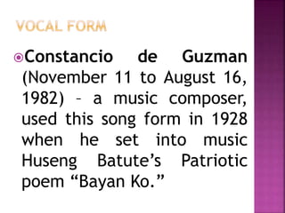 Constancio de Guzman
(November 11 to August 16,
1982) – a music composer,
used this song form in 1928
when he set into music
Huseng Batute’s Patriotic
poem “Bayan Ko.”
 