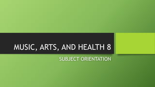 MUSIC, ARTS, AND HEALTH 8
SUBJECT ORIENTATION
 