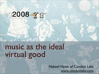music as the ideal
virtual good
             Nabeel Hyatt of Conduit Labs
                    www.conduitlabs.com
 