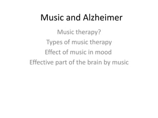 Music and Alzheimer
Music therapy?
Types of music therapy
Effect of music in mood
Effective part of the brain by music

 