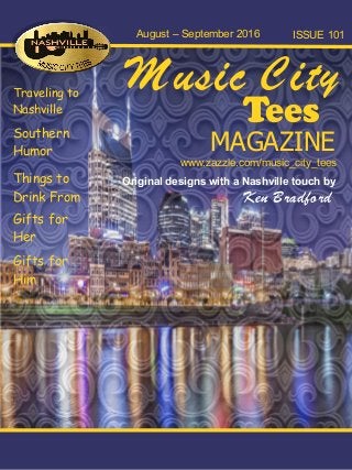 Tees
Music City
Original designs with a Nashville touch by
Ken Bradford
Traveling to
Nashville
Southern
Humor
Things to
Drink From
Gifts for
Her
August – September 2016 ISSUE 101
www.zazzle.com/music_city_tees
MAGAZINE
Gifts for
Him
 