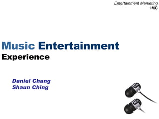 Music   Entertainment   Experience Daniel Chang Shaun Ching Entertainment Marketing IMC 