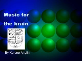 Music for
the brain
By Kerene Anglin
 