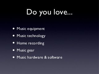 Do you love...
• Music equipment
• Music technology
• Home recording
• Music gear
• Music hardware & software

 