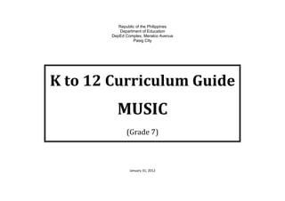 Republic of the Philippines
           Department of Education
        DepEd Complex, Meralco Avenue
                  Pasig City




K to 12 Curriculum Guide
          MUSIC
               (Grade 7)



                January 31, 2012
 