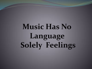 Music Has No
Language
Solely Feelings
 