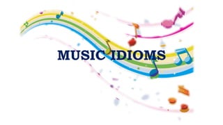 MUSIC IDIOMS
 