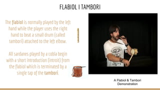 FLABIOL I TAMBORI
The flabiol is normally played by the left
hand while the player uses the right
hand to beat a small dru...