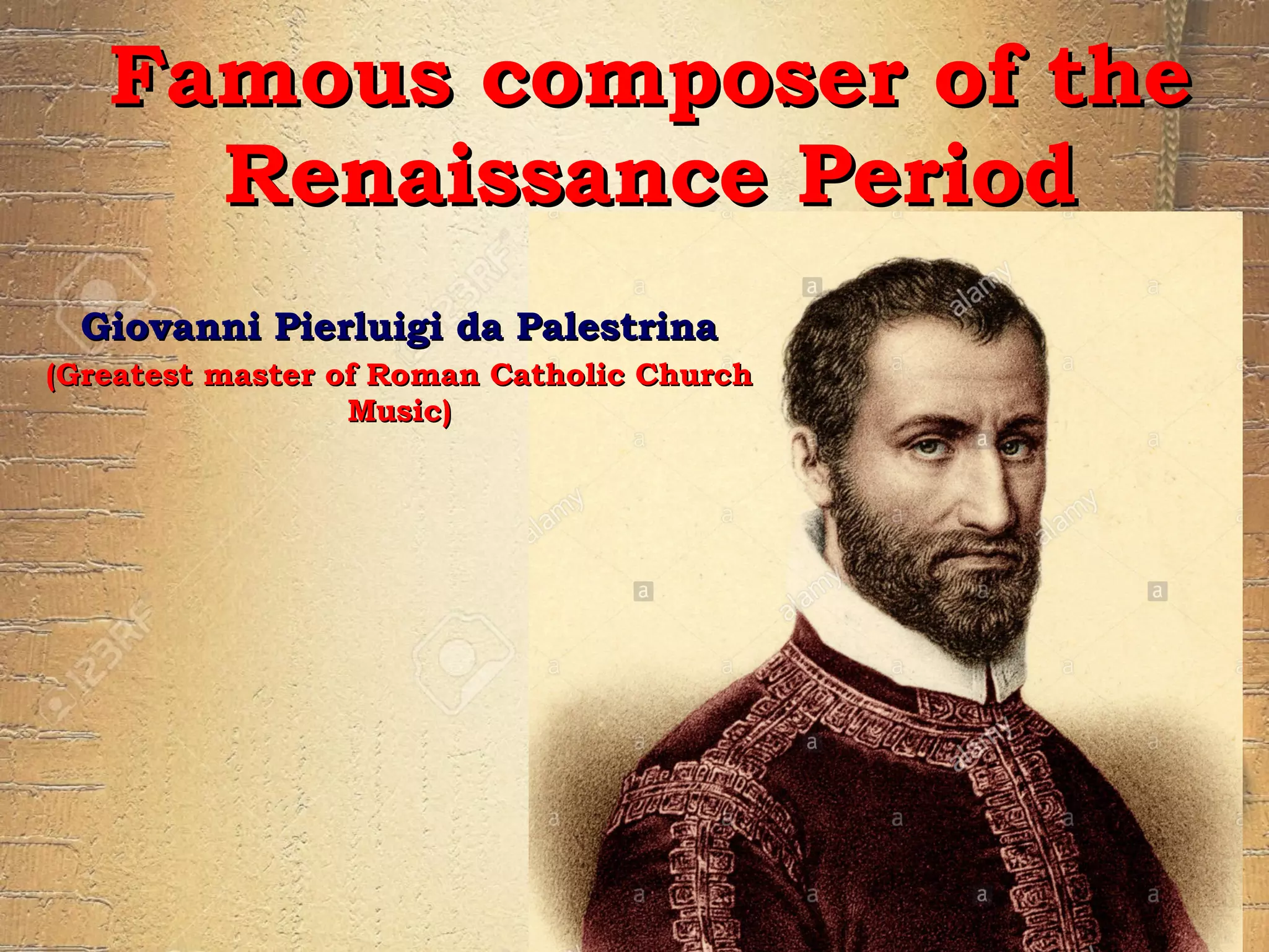 Famous composer of theFamous composer of the
Renaissance PeriodRenaissance Period
Giovanni Pierluigi da PalestrinaGiovanni Pierluigi da Palestrina
(Greatest master of Roman Catholic Church(Greatest master of Roman Catholic Church
Music)Music)
 