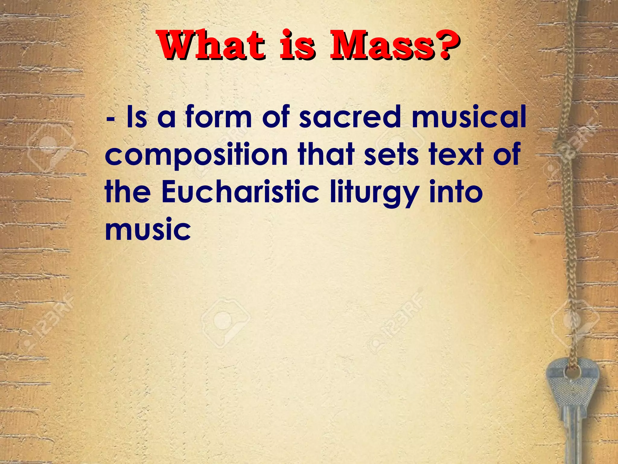 - Is a form of sacred musical
composition that sets text of
the Eucharistic liturgy into
music
What is Mass?What is Mass?
 