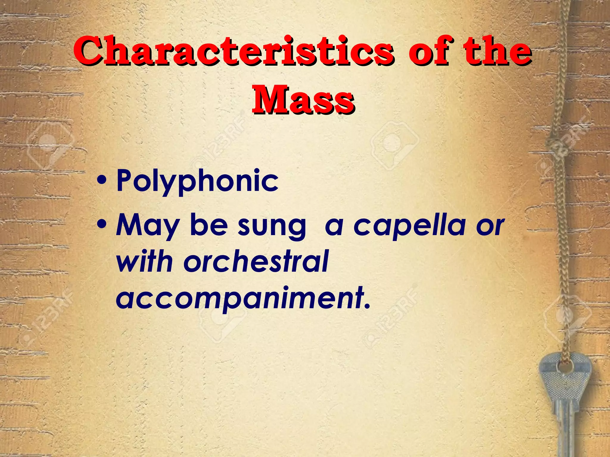 •Polyphonic
•May be sung a capella or
with orchestral
accompaniment.
Characteristics of theCharacteristics of the
MassMass
 