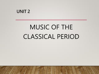 UNIT 2
MUSIC OF THE
CLASSICAL PERIOD
 