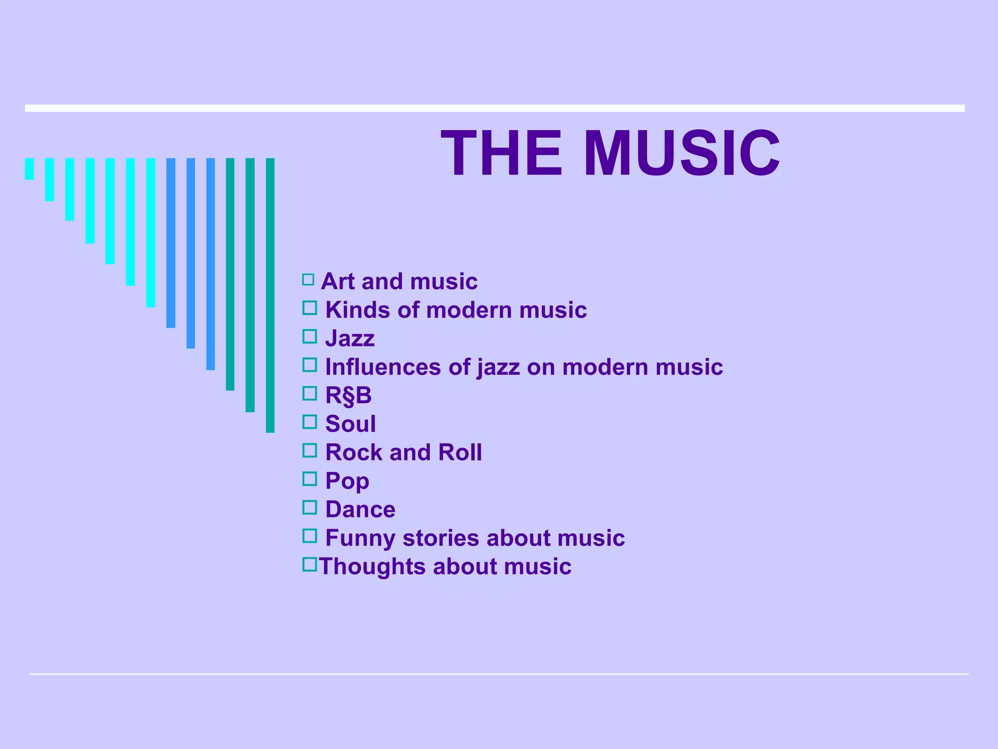 THE MUSIC Art and music Kinds of modern music Jazz  Influences of jazz on modern music R§B Soul Rock and Roll Pop Dance Funny stories about music Thoughts about music  