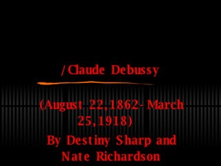 /Claude Debussy (August 22,1862-March 25,1918)  By Destiny Sharp and Nate Richardson 