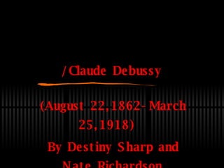 /Claude Debussy (August 22,1862-March 25,1918)  By Destiny Sharp and Nate Richardson 