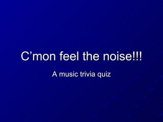 C’mon feel the noise!!! A music trivia quiz 