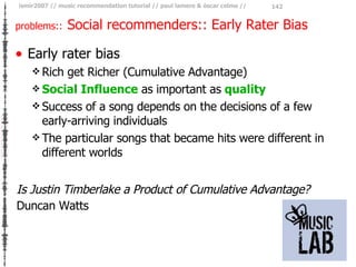 problems::   Social recommenders:: Early Rater Bias <ul><li>Early rater bias </li></ul><ul><ul><li>Rich get Richer (Cumula...