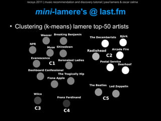 recsys 2011 | music recommendation and discovery tutorial | paul lamere & oscar celma


              mini-lamere's @ last.fm
●
    Clustering (k-means) lamere top-50 artists
 