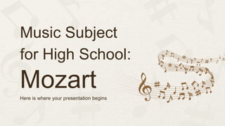 Music Subject
for High School:
Mozart
Here is where your presentation begins
 