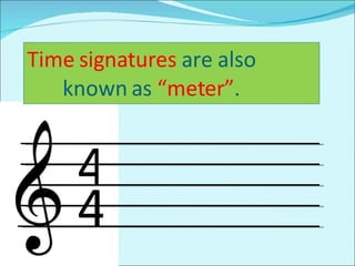 4 4 Time signatures  are also  known as  “meter” . 