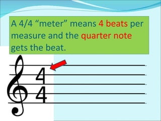 4 4 A 4/4 “meter” means  4   beats  per measure and the  quarter note  gets the beat. 