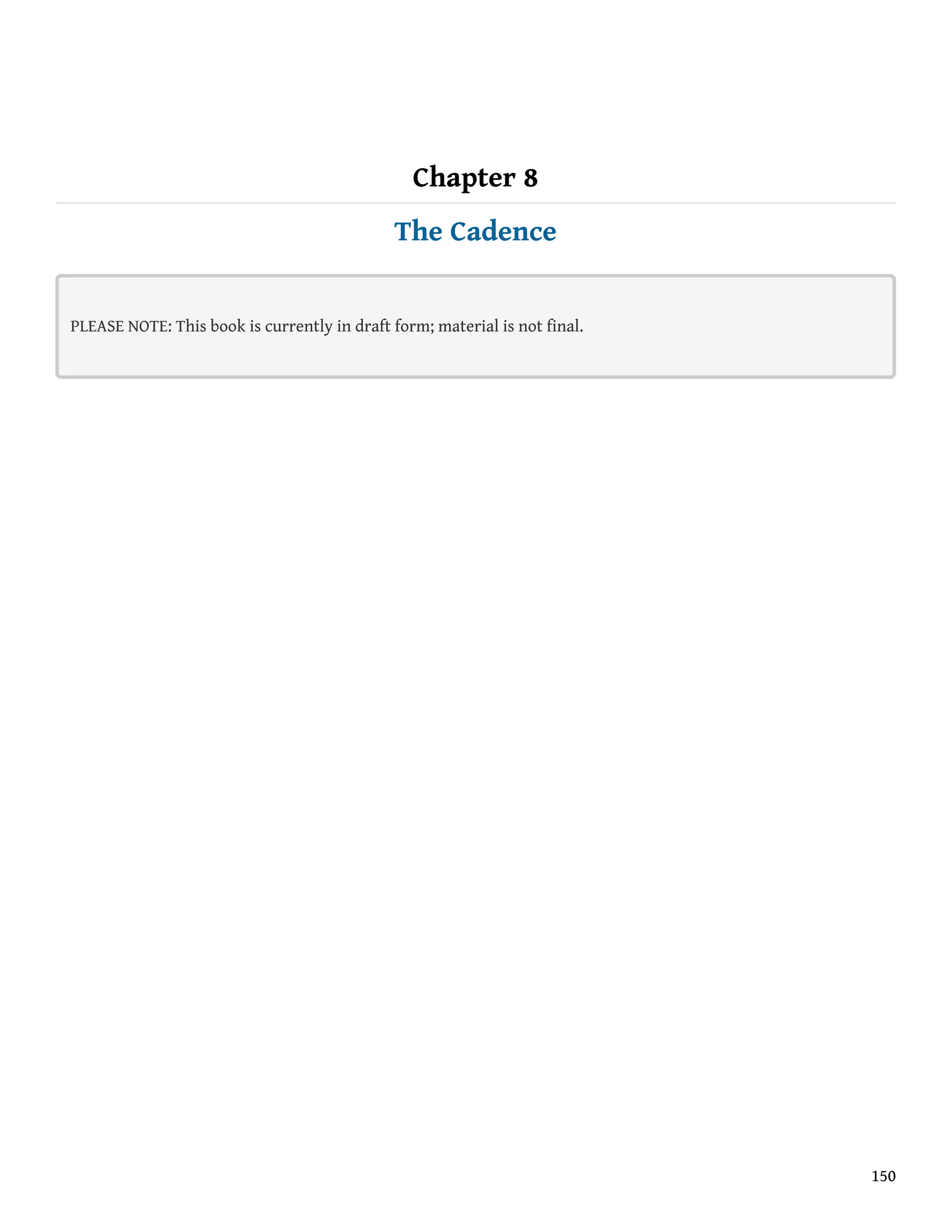 Chapter 8
The Cadence
PLEASE NOTE: This book is currently in draft form; material is not final.
150
 