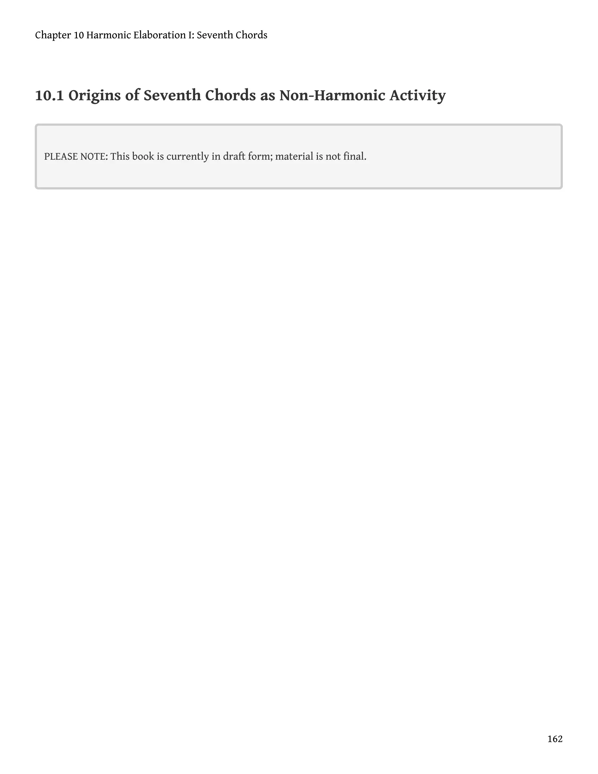 10.1 Origins of Seventh Chords as Non-Harmonic Activity
PLEASE NOTE: This book is currently in draft form; material is not final.
Chapter 10 Harmonic Elaboration I: Seventh Chords
162
 